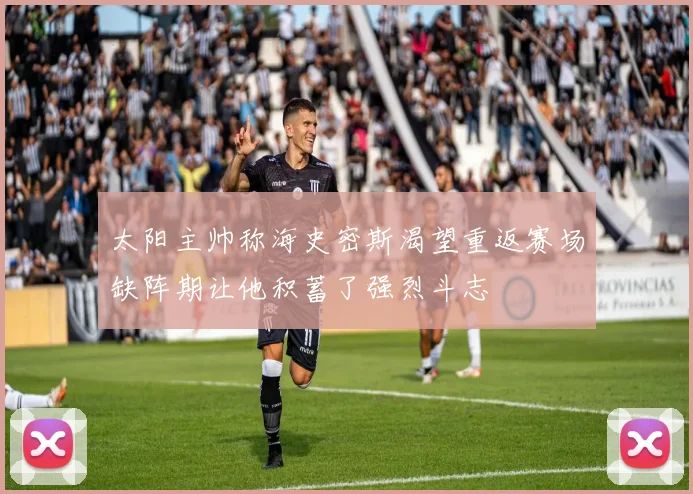 太阳主帅称海史密斯渴望重返赛场缺阵期让他积蓄了强烈斗志