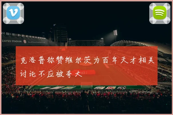克洛普称赞维尔茨为百年天才相关讨论不应被夸大