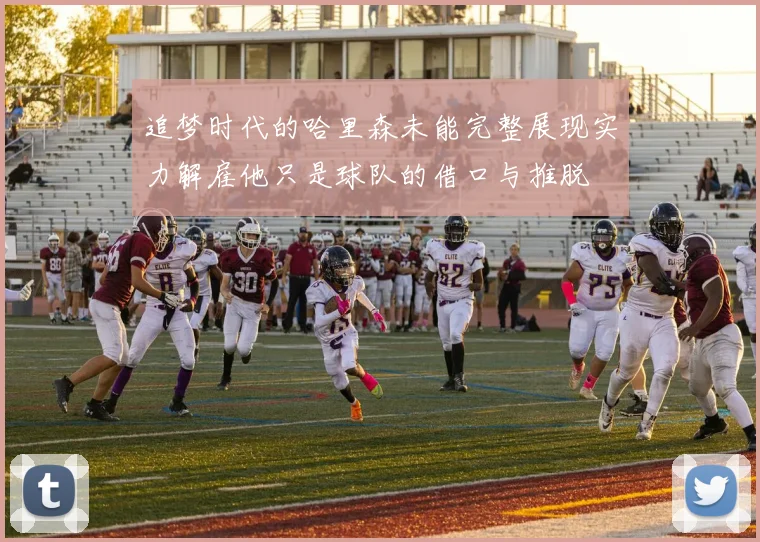 追梦时代的哈里森未能完整展现实力解雇他只是球队的借口与推脱