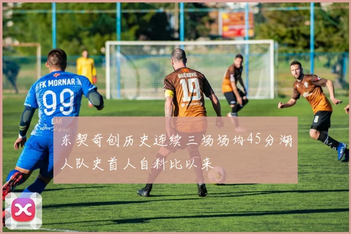东契奇创历史连续三场场均45分湖人队史首人自科比以来