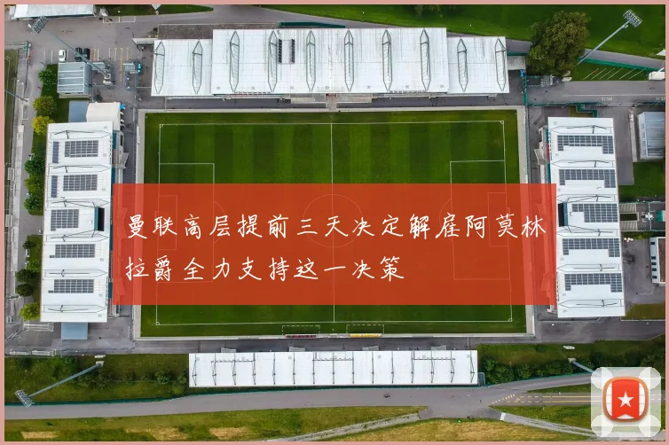 曼联高层提前三天决定解雇阿莫林拉爵全力支持这一决策