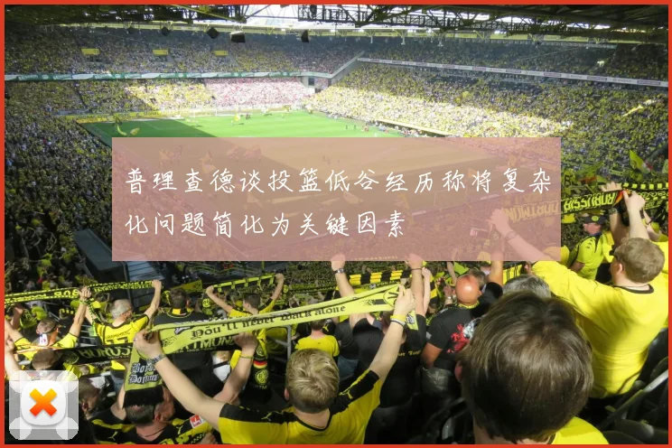 普理查德谈投篮低谷经历称将复杂化问题简化为关键因素