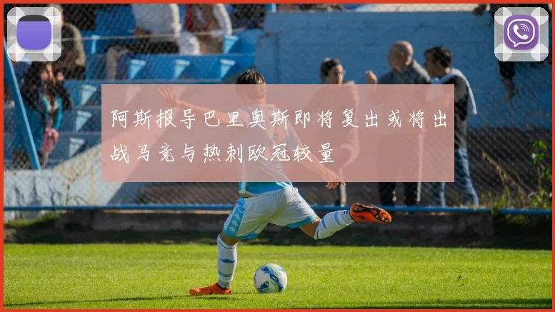 阿斯报导巴里奥斯即将复出或将出战马竞与热刺欧冠较量