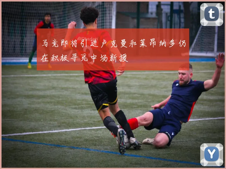 马竞即将引进卢克曼和莱昂纳多仍在积极寻觅中场新援