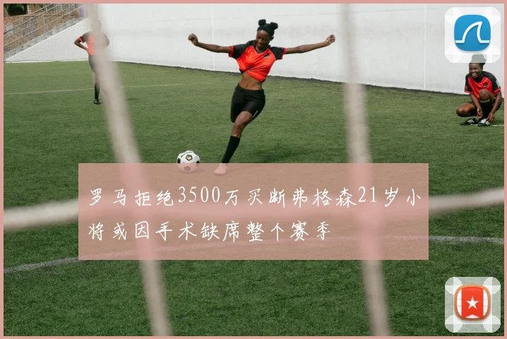 罗马拒绝3500万买断弗格森21岁小将或因手术缺席整个赛季