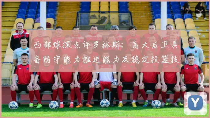 西部球探点评罗林斯：高大后卫具备防守能力推进能力及稳定投篮技巧