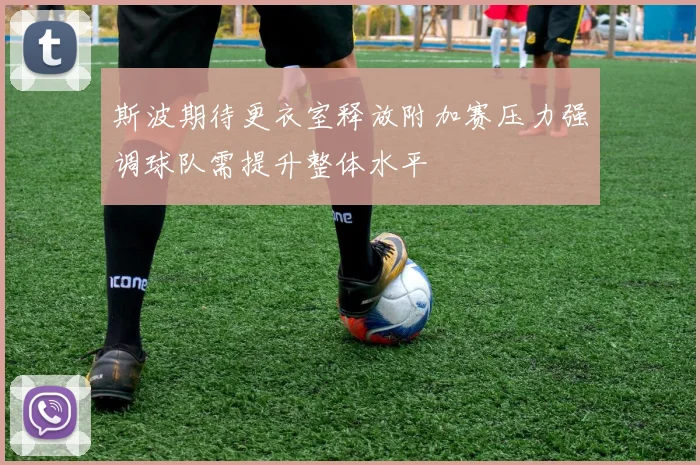 斯波期待更衣室释放附加赛压力强调球队需提升整体水平