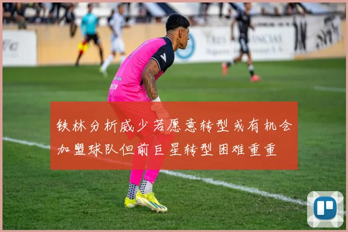 铁林分析威少若愿意转型或有机会加盟球队但前巨星转型困难重重