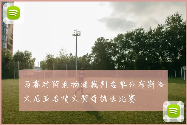 马赛对阵利物浦裁判名单公布斯洛文尼亚名哨文契奇执法比赛