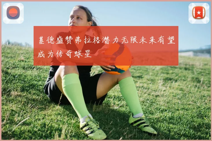 基德盛赞弗拉格潜力无限未来有望成为传奇球星