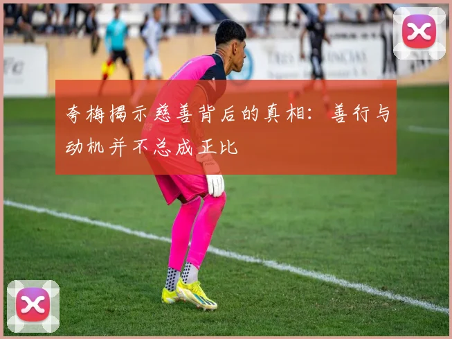 夸梅揭示慈善背后的真相：善行与动机并不总成正比