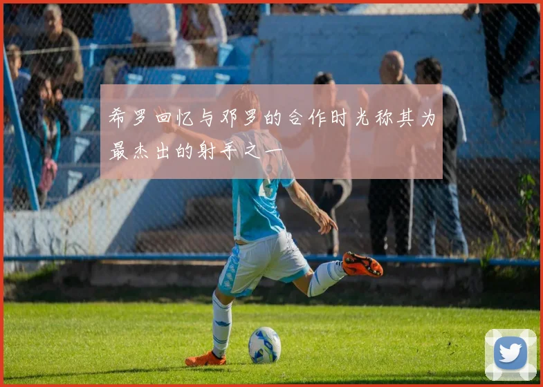希罗回忆与邓罗的合作时光称其为最杰出的射手之一