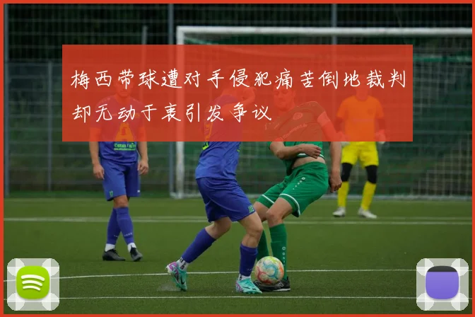 梅西带球遭对手侵犯痛苦倒地裁判却无动于衷引发争议