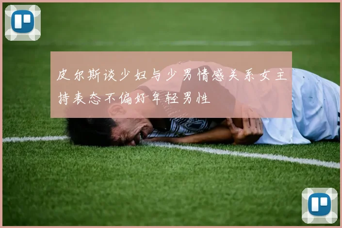 皮尔斯谈少妇与少男情感关系女主持表态不偏好年轻男性