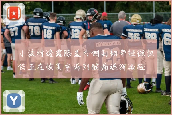 小波特透露膝盖内侧副韧带轻微扭伤正在恢复中感到酸痛逐渐减轻