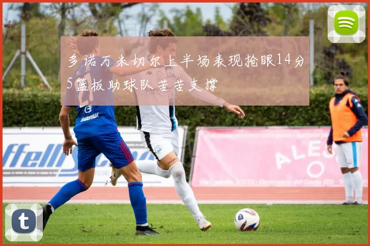 多诺万米切尔上半场表现抢眼14分5篮板助球队苦苦支撑