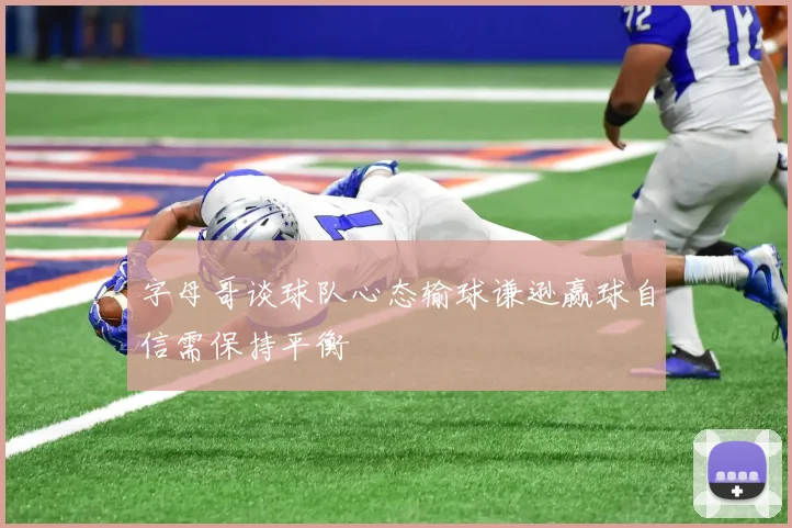 字母哥谈球队心态输球谦逊赢球自信需保持平衡