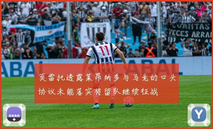 莫雷托透露莱昂纳多与马竞的口头协议未能落实将留队继续征战