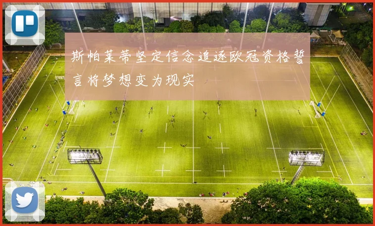 斯帕莱蒂坚定信念追逐欧冠资格誓言将梦想变为现实