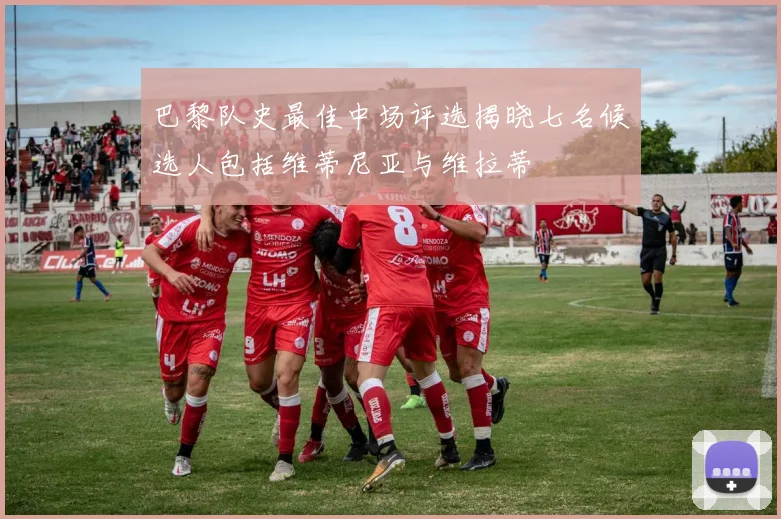 巴黎队史最佳中场评选揭晓七名候选人包括维蒂尼亚与维拉蒂