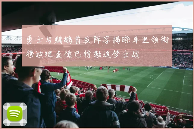 勇士与鹈鹕首发阵容揭晓库里领衔穆迪理查德巴特勒追梦出战