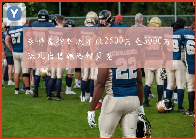 多特蒙德坚决不以2500万至3000万欧元出售施洛特贝克