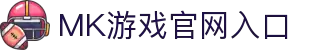 MK体育（中国）官方网站-MKSPORTKaiyun|9Game|AiyouxiOfficialSitesLinks